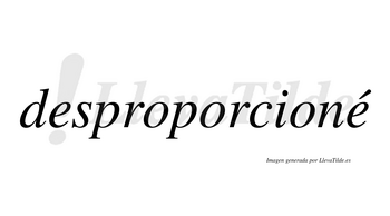 Desproporcioné  lleva tilde con vocal tónica en la segunda «e»