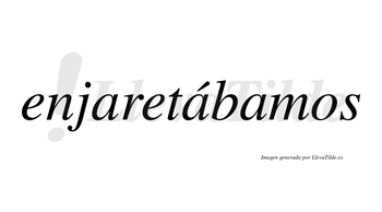 Enjaretábamos  lleva tilde con vocal tónica en la segunda «a»