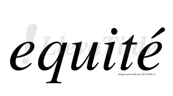 Equité  lleva tilde con vocal tónica en la segunda «e»