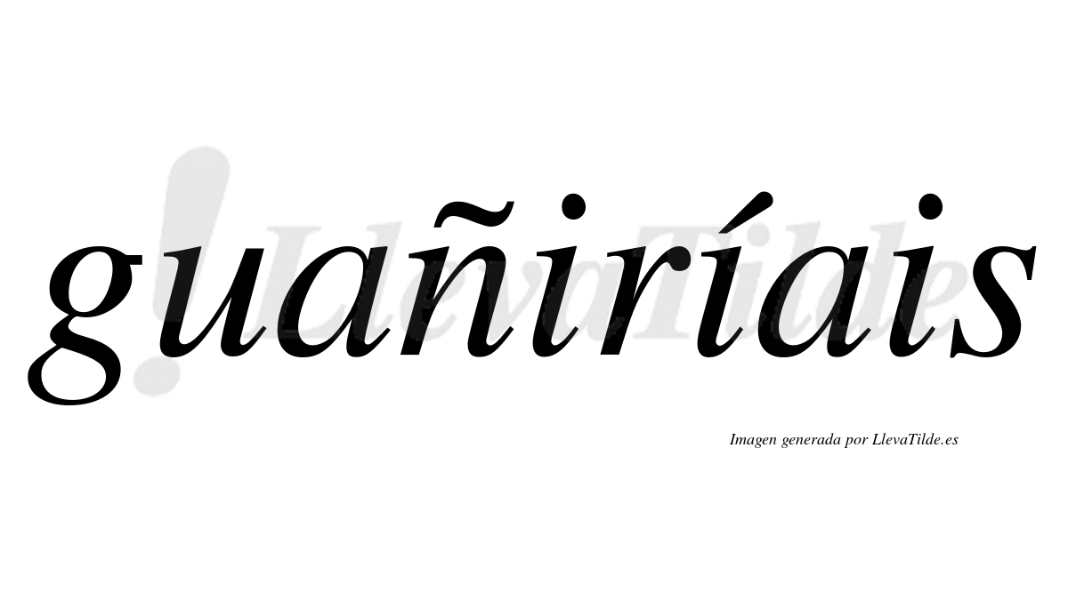 Guañiríais  lleva tilde con vocal tónica en la segunda «i»