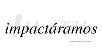 Impactáramos  lleva tilde con vocal tónica en la segunda «a»