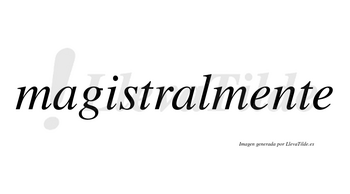 Magistralmente no lleva tilde con vocal tónica en la primera «e»