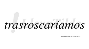 Trasroscaríamos  lleva tilde con vocal tónica en la «i»