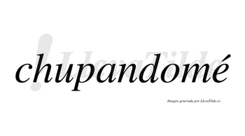 Chupandomé  lleva tilde con vocal tónica en la «e»