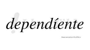 Dependíente  lleva tilde con vocal tónica en la «i»