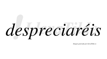 Despreciaréis  lleva tilde con vocal tónica en la tercera «e»