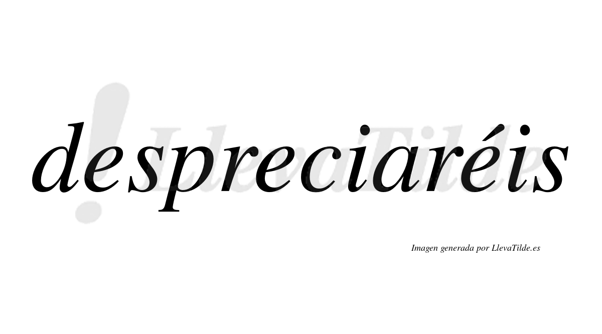 Despreciaréis  lleva tilde con vocal tónica en la tercera «e»