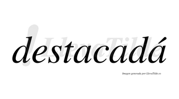 Destacadá lleva tilde con vocal tónica en la tercera «a»
