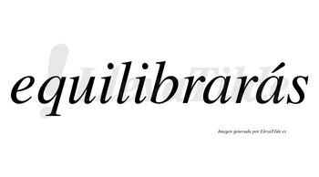 Equilibrarás  lleva tilde con vocal tónica en la segunda «a»
