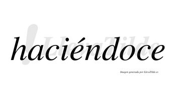 Haciéndoce  lleva tilde con vocal tónica en la primera «e»