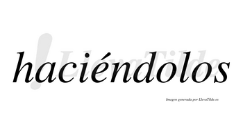 Haciéndolos  lleva tilde con vocal tónica en la «e»