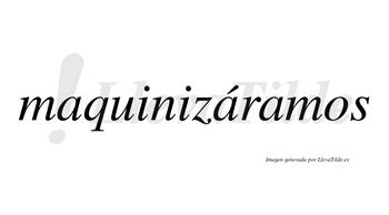 Maquinizáramos  lleva tilde con vocal tónica en la segunda «a»