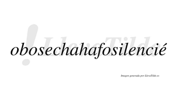 Obosechahafosilencié  lleva tilde con vocal tónica en la tercera «e»
