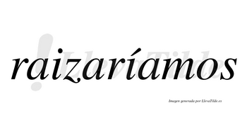 Raizaríamos  lleva tilde con vocal tónica en la segunda «i»