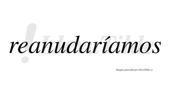 Reanudaríamos  lleva tilde con vocal tónica en la «i»