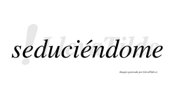 Seduciéndome  lleva tilde con vocal tónica en la segunda «e»