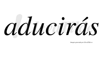 Aducirás  lleva tilde con vocal tónica en la segunda «a»