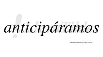Anticipáramos  lleva tilde con vocal tónica en la segunda «a»