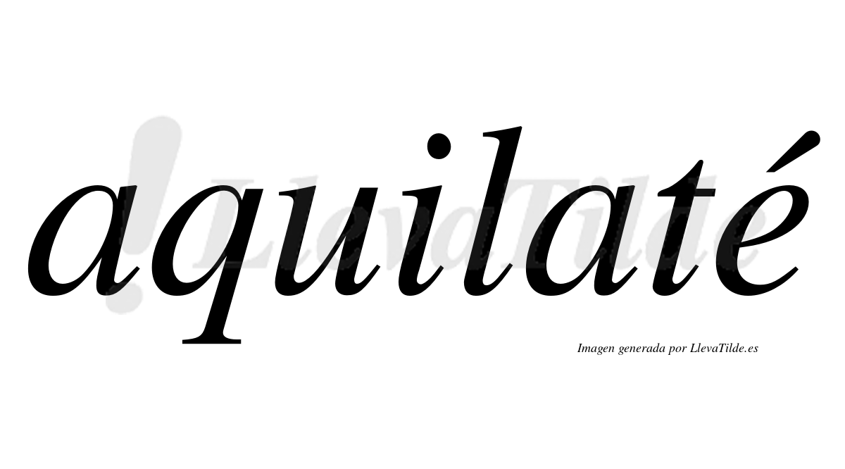Aquilaté  lleva tilde con vocal tónica en la "e"