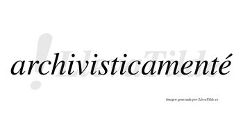 Archivisticamenté lleva tilde con vocal tónica en la segunda «e»