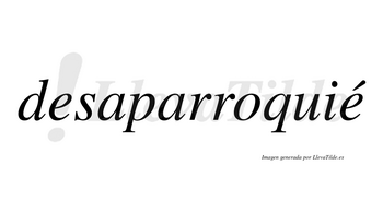 Desaparroquié  lleva tilde con vocal tónica en la segunda «e»