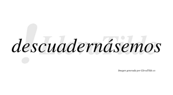 Descuadernásemos  lleva tilde con vocal tónica en la segunda «a»