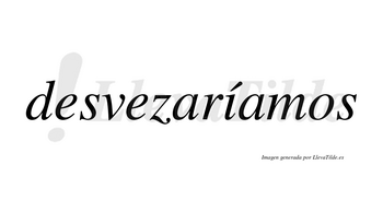 Desvezaríamos  lleva tilde con vocal tónica en la «i»