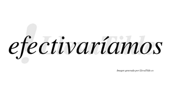 Efectivaríamos  lleva tilde con vocal tónica en la segunda «i»