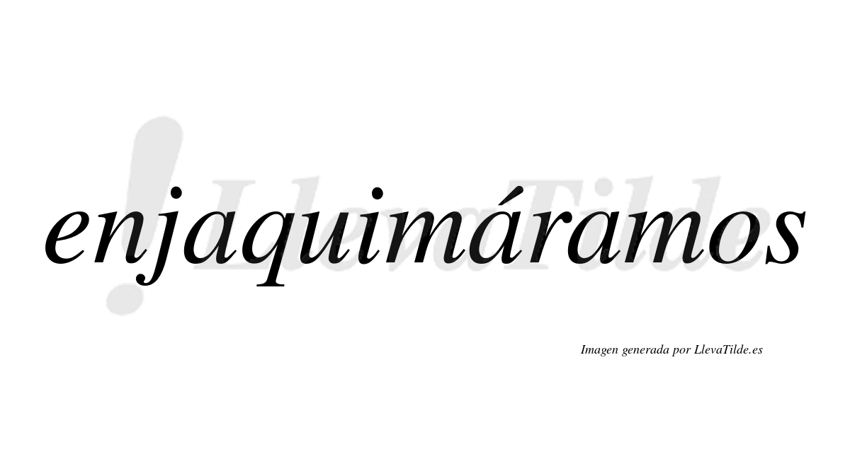 Enjaquimáramos  lleva tilde con vocal tónica en la segunda «a»