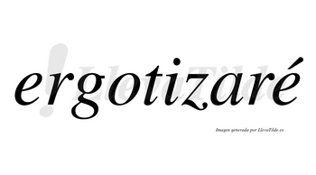 Ergotizaré  lleva tilde con vocal tónica en la segunda «e»