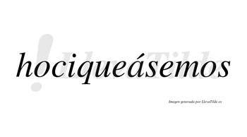 Hociqueásemos  lleva tilde con vocal tónica en la «a»