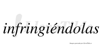 Infringiéndolas  lleva tilde con vocal tónica en la «e»