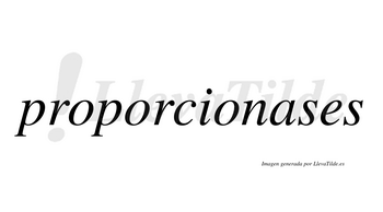Proporcionases  no lleva tilde con vocal tónica en la «a»