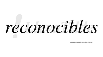 Reconocibles no lleva tilde con vocal tónica en la «i»