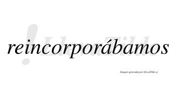 Reincorporábamos  lleva tilde con vocal tónica en la primera «a»