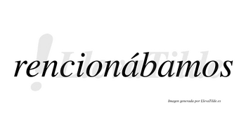Rencionábamos  lleva tilde con vocal tónica en la primera «a»