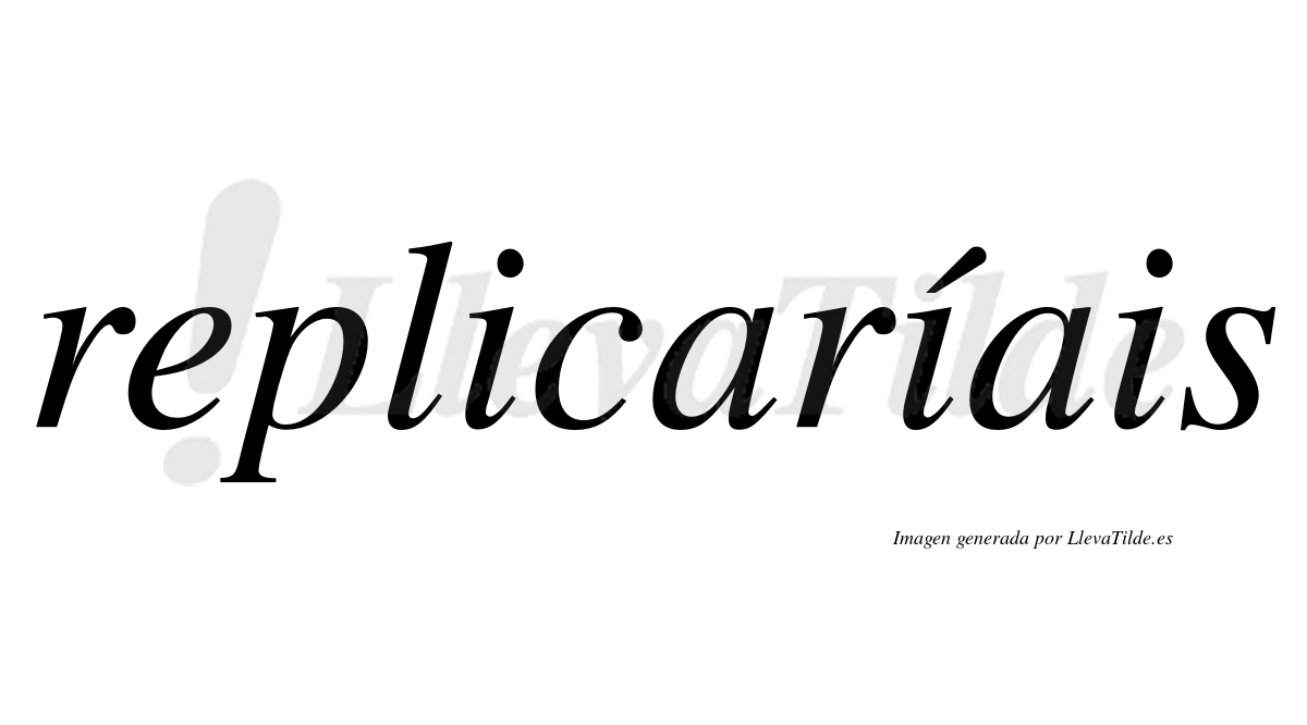 Replicaríais  lleva tilde con vocal tónica en la segunda «i»