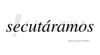 Secutáramos  lleva tilde con vocal tónica en la primera «a»