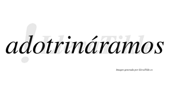 Adotrináramos  lleva tilde con vocal tónica en la segunda «a»