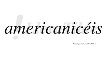 Americanicéis  lleva tilde con vocal tónica en la segunda «e»