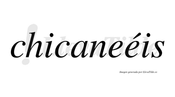 Chicaneéis  lleva tilde con vocal tónica en la segunda «e»