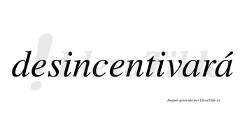 Desincentivará  lleva tilde con vocal tónica en la segunda «a»