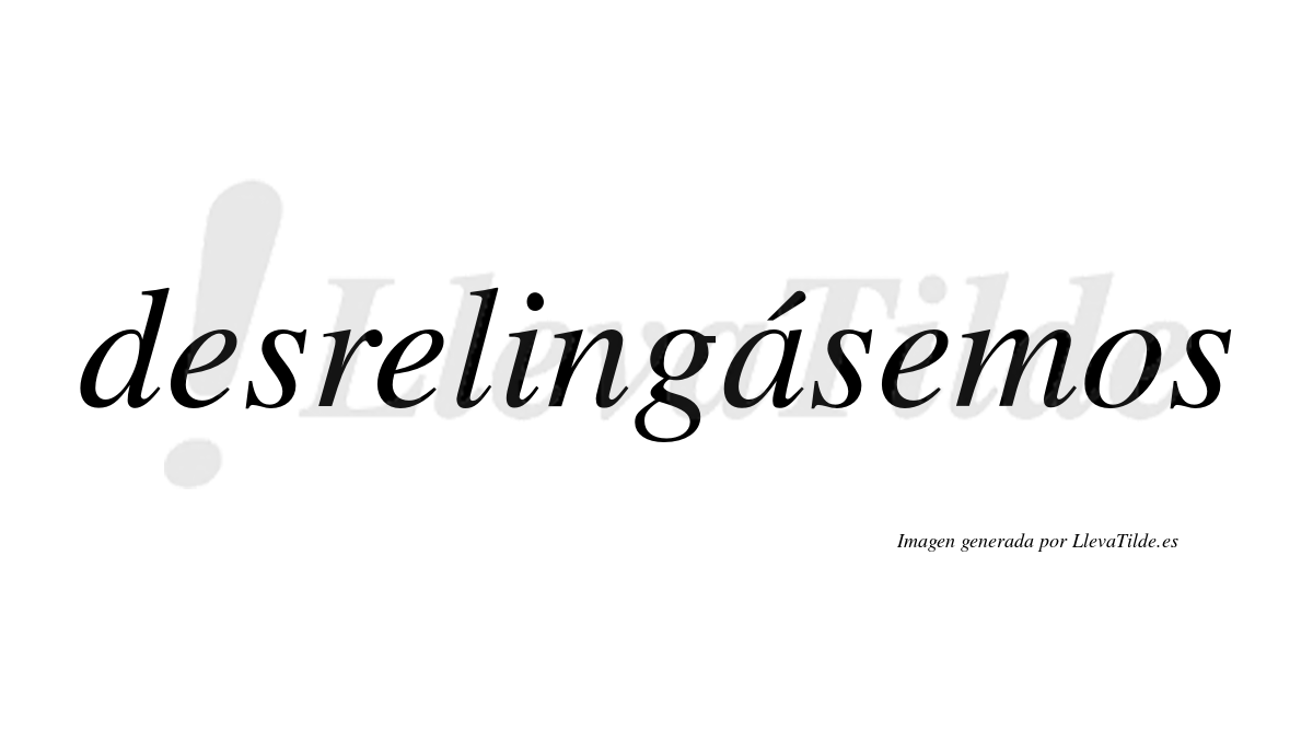 Desrelingásemos  lleva tilde con vocal tónica en la «a»