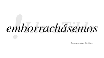 Emborrachásemos  lleva tilde con vocal tónica en la segunda «a»