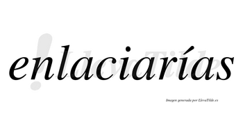 Enlaciarías  lleva tilde con vocal tónica en la segunda «i»
