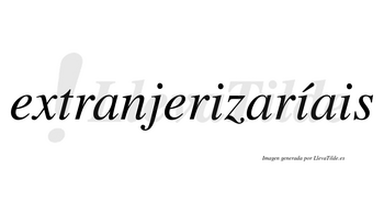 Extranjerizaríais  lleva tilde con vocal tónica en la segunda «i»