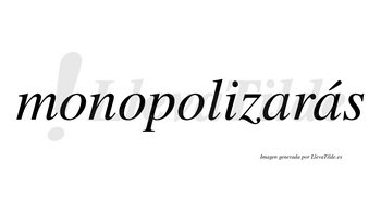 Monopolizarás  lleva tilde con vocal tónica en la segunda «a»