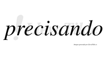 Precisando  no lleva tilde con vocal tónica en la «a»