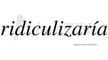 Ridiculizaría  lleva tilde con vocal tónica en la cuarta «i»