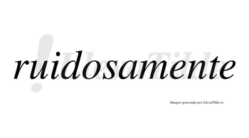 Ruidosamente  no lleva tilde con vocal tónica en la primera «e»
